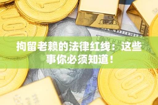 北京拘留老赖的法律红线：这些事你必须知道！