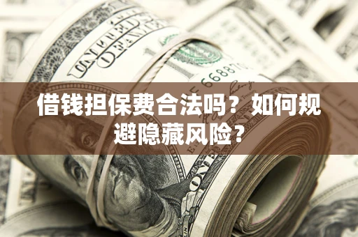 北京借钱担保费合法吗？如何规避隐藏风险？