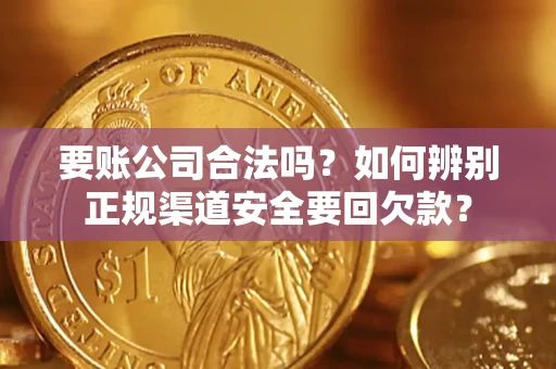 北京要账公司合法吗？如何辨别正规渠道安全要回欠款？