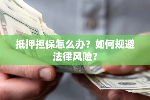 北京抵押担保怎么办？如何规避法律风险？