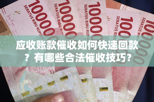 北京应收账款催收如何快速回款？有哪些合法催收技巧？