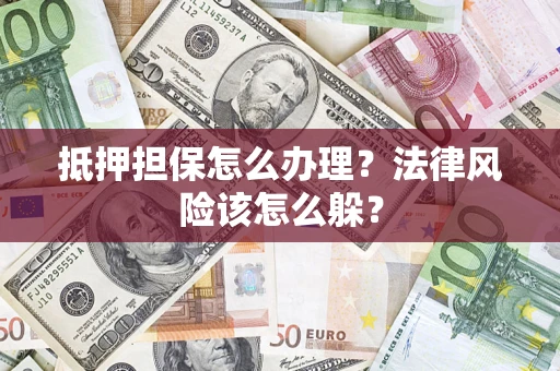 北京抵押担保怎么办理？法律风险该怎么躲？