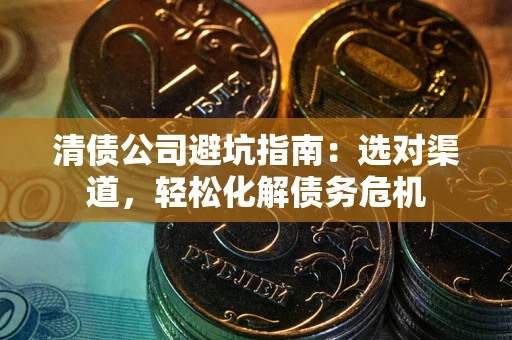北京清债公司避坑指南：选对渠道，轻松化解债务危机