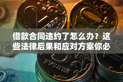 北京借款合同违约了怎么办？这些法律后果和应对方案你必须知道