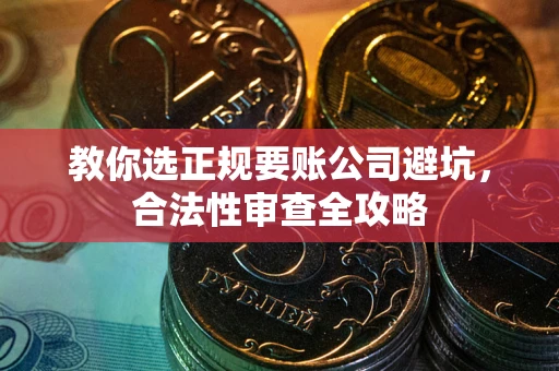 北京教你选正规要账公司避坑，合法性审查全攻略