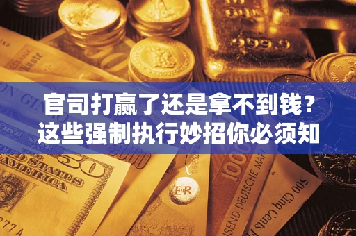 北京官司打赢了还是拿不到钱？这些强制执行妙招你必须知道