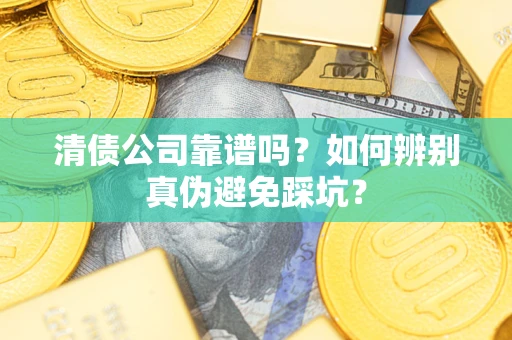 北京清债公司靠谱吗？如何辨别真伪避免踩坑？