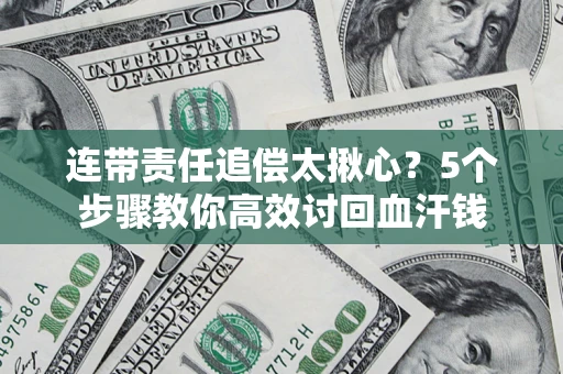 北京连带责任追偿太揪心？5个步骤教你高效讨回血汗钱