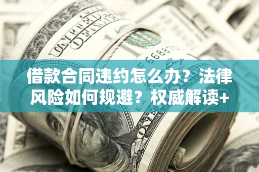 北京借款合同违约怎么办?法律风险如何规避?权威解读+实用指南 北京借款合同违约怎么办?法律风险如何规避?权威解读+实用指南
