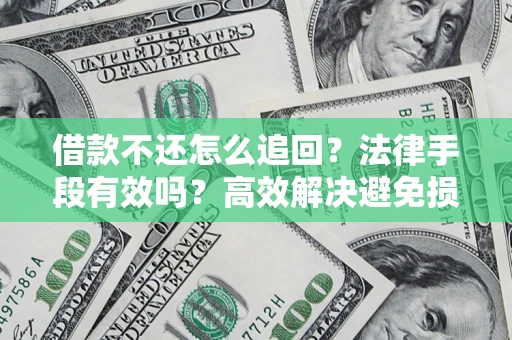 北京借款不还怎么追回？法律手段有效吗？高效解决避免损失