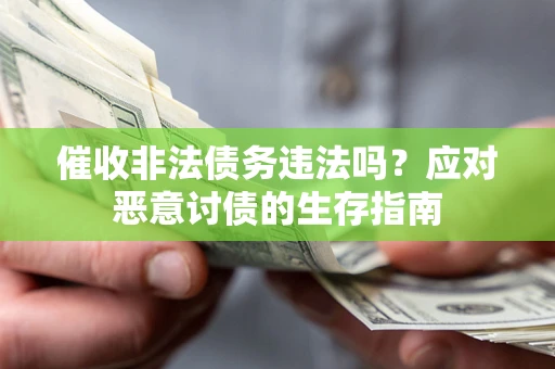 北京催收非法债务违法吗？应对恶意讨债的生存指南