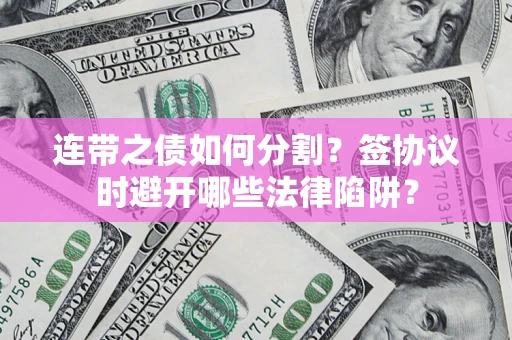 北京连带之债如何分割？签协议时避开哪些法律陷阱？