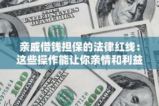 北京亲戚借钱担保的法律红线：这些操作能让你亲情和利益两不误
