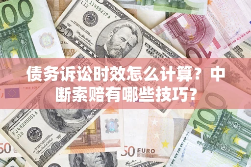 北京债务诉讼时效怎么计算？中断索赔有哪些技巧？