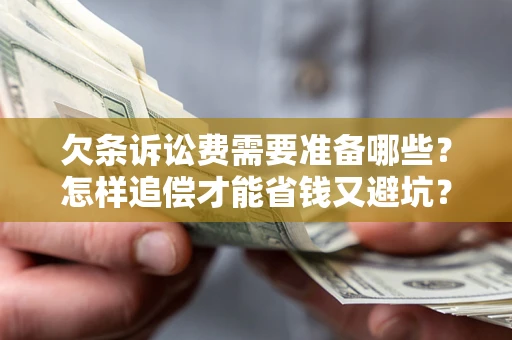 北京欠条诉讼费需要准备哪些？怎样追偿才能省钱又避坑？