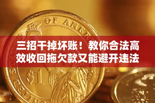 北京三招干掉坏账！教你合法高效收回拖欠款又能避开违法雷区