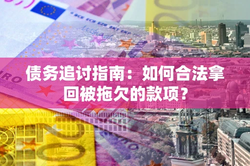 北京债务追讨指南：如何合法拿回被拖欠的款项？