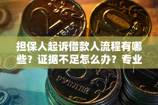 北京担保人起诉借款人流程有哪些？证据不足怎么办？专业律师解答