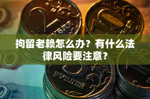 北京拘留老赖怎么办？有什么法律风险要注意？