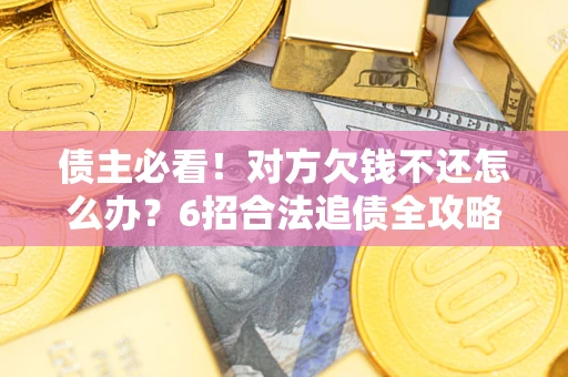 北京债主必看！对方欠钱不还怎么办？6招合法追债全攻略
