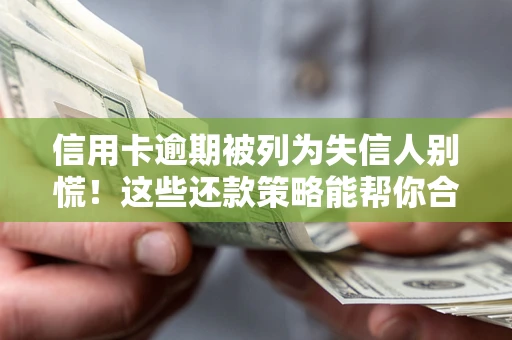 北京信用卡逾期被列为失信人别慌！这些还款策略能帮你合法止损