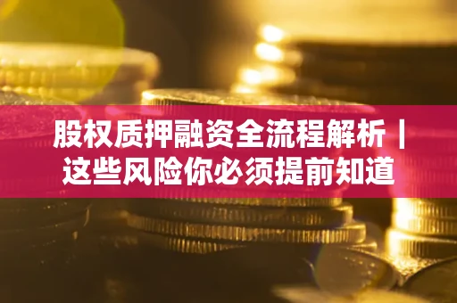 北京股权质押融资全流程解析｜这些风险你必须提前知道