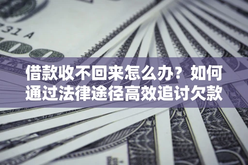 北京借款收不回来怎么办？如何通过法律途径高效追讨欠款？