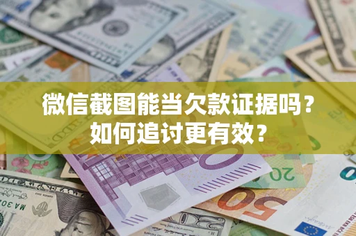 北京微信截图能当欠款证据吗？如何追讨更有效？