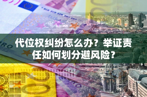 北京代位权纠纷怎么办？举证责任如何划分避风险？