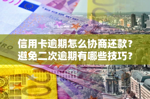 北京信用卡逾期怎么协商还款？避免二次逾期有哪些技巧？