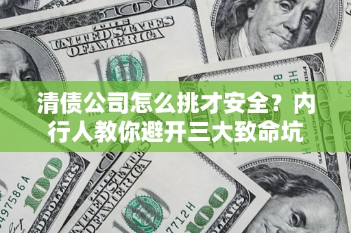 北京清债公司怎么挑才安全?内行人教你避开三大致命坑 北京清债公司怎么挑才安全?内行人教你避开三大致命坑