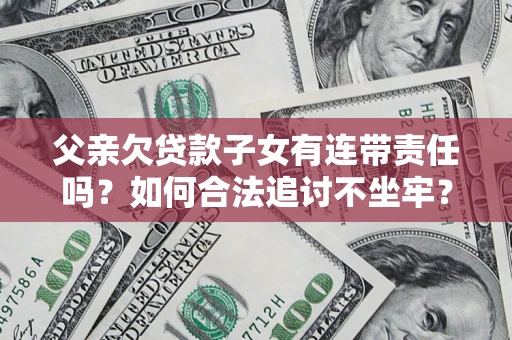 北京父亲欠贷款子女有连带责任吗？如何合法追讨不坐牢？