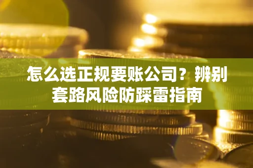 北京怎么选正规要账公司？辨别套路风险防踩雷指南