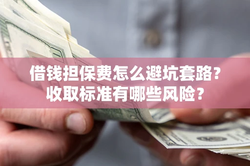 北京借钱担保费怎么避坑套路?收取标准有哪些风险? 北京借钱担保费怎么避坑套路?收取标准有哪些风险?