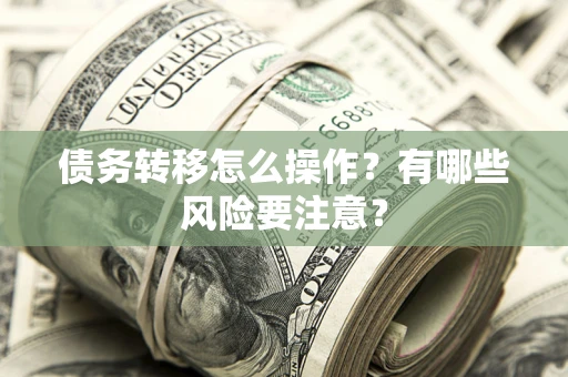 北京债务转移怎么操作？有哪些风险要注意？