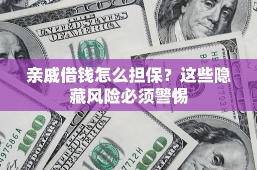 北京亲戚借钱怎么担保？这些隐藏风险必须警惕