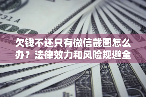 北京欠钱不还只有微信截图怎么办？法律效力和风险规避全解析