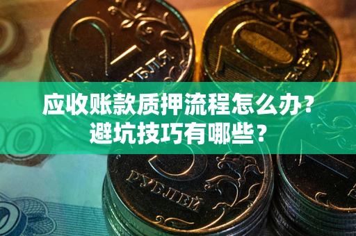 北京应收账款质押流程怎么办？避坑技巧有哪些？