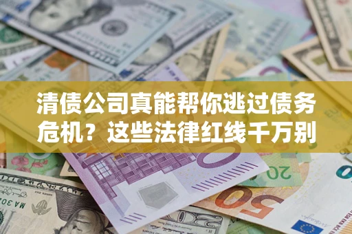 北京清债公司真能帮你逃过债务危机？这些法律红线千万别踩