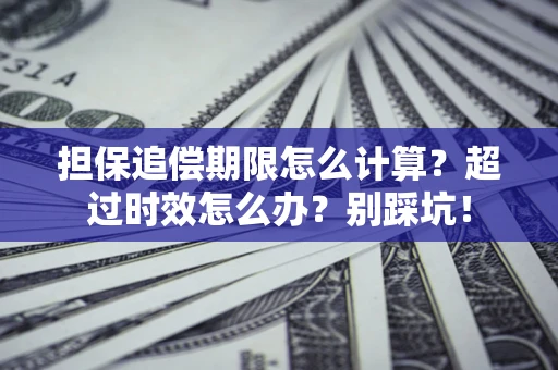 北京担保追偿期限怎么计算？超过时效怎么办？别踩坑！