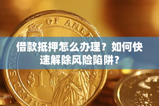 北京借款抵押怎么办理？如何快速解除风险陷阱？