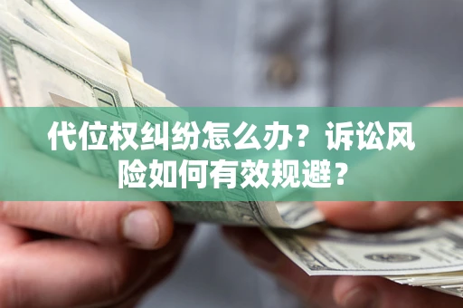 北京代位权纠纷怎么办？诉讼风险如何有效规避？