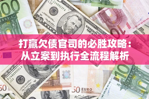 北京打赢欠债官司的必胜攻略：从立案到执行全流程解析