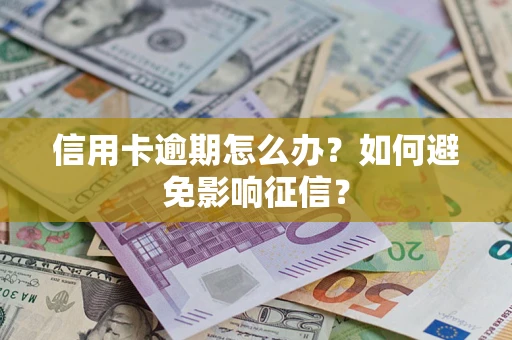 北京信用卡逾期怎么办？如何避免影响征信？