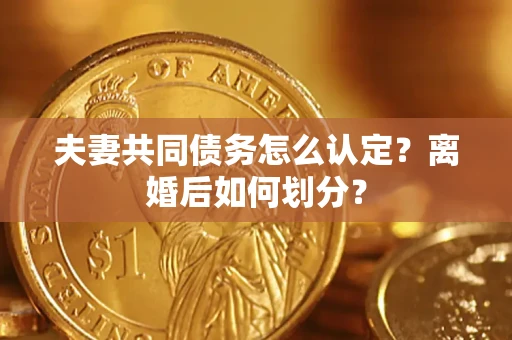 北京夫妻共同债务怎么认定？离婚后如何划分？