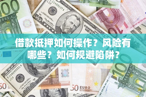 北京借款抵押如何操作?风险有哪些?如何规避陷阱? 北京借款抵押如何操作?风险有哪些?如何规避陷阱?