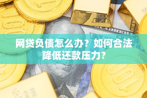 北京网贷负债怎么办？如何合法降低还款压力？