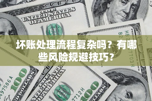 北京坏账处理流程复杂吗？有哪些风险规避技巧？