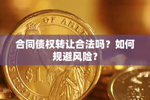 北京合同债权转让合法吗?如何规避风险? 北京合同债权转让合法吗?如何规避风险?