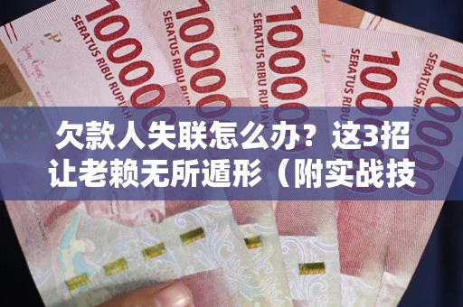 北京欠款人失联怎么办？这3招让老赖无所遁形（附实战技巧）